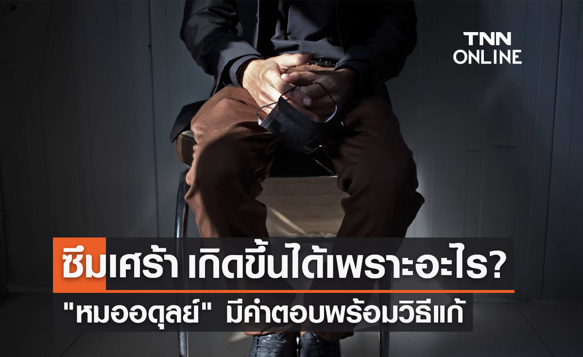 อาการซึมเศร้า เกิดขึ้นได้เพราะอะไร "หมออดุลย์" มีคำตอบพร้อมวิธีแก้