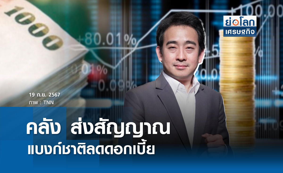 คลัง ส่งสัญญาณแบงก์ชาติลดดอกเบี้ย | ย่อโลกเศรษฐกิจ