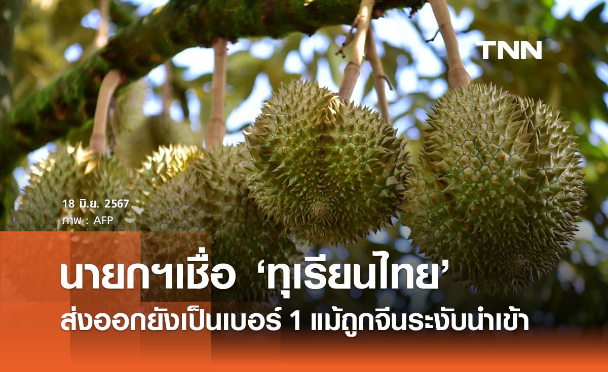 นายกฯเชื่อ ‘ทุเรียนไทย’ ส่งออกยังเป็นเบอร์ 1 แม้ถูกจีนระงับการนำเข้า 