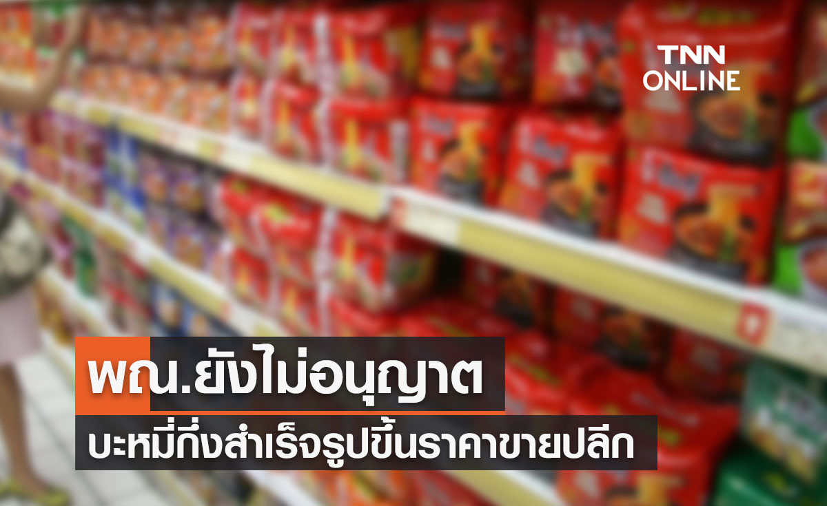 พณ.ยืนยันยังไม่ไฟเขียวบะหมี่กึ่งสำเร็จรูปขึ้นราคาขายปลีก