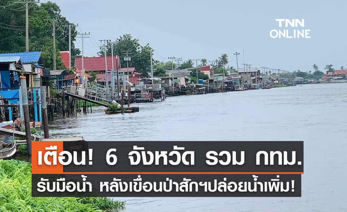 แจ้งด่วน! เขื่อนป่าสักฯระบายน้ำเพิ่ม เตือน 6 จังหวัดรับมือ กทม.โดนด้วย