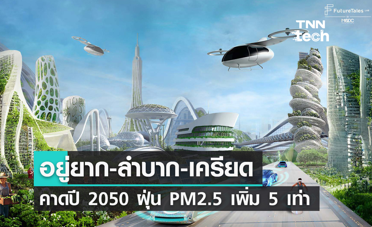 นักวิจัยเมืองชี้วิกฤตเมืองในอนาคต อยู่ยาก-ลำบาก-เครียด คาดปี 2050 ฝุ่น PM2.5 เพิ่ม 5 เท่าและ CO2 พุ่ง 8 เท่า