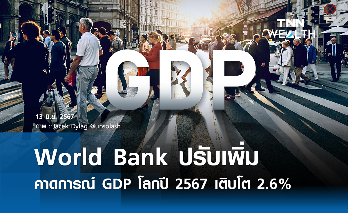World Bank ปรับเพิ่มคาดการณ์ GDP โลก เติบโต 2.6%