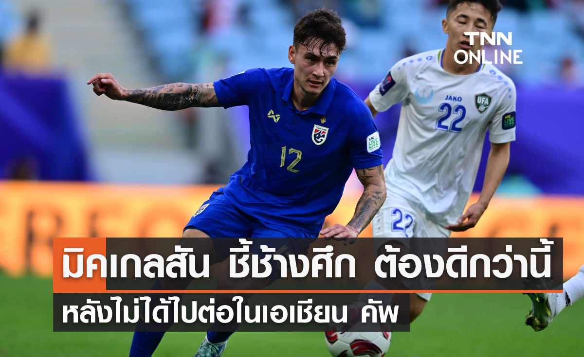 'มิคเกลสัน' ชี้ 'ช้างศึก' ต้องดีกว่านี้ หลังไม่ได้ไปต่อในเอเชียน คัพ