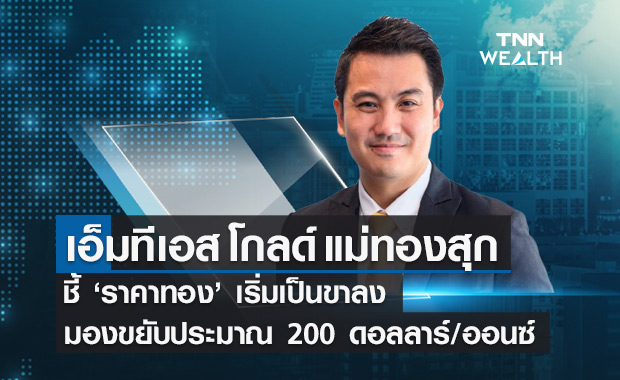 เอ็มทีเอส โกลด์ แม่ทองสุก ชี้ราคาทองเริ่มเป็นขาลง มองขยับลงไม่ลึกประมาณ 200 ดอลลาร์สหรัฐ