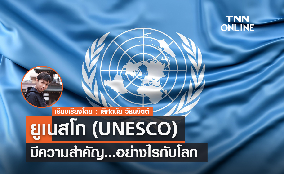 ทำความรู้จัก ยูเนสโก (UNESCO) องค์เพื่อการศึกษา วิทยาศาสตร์ วัฒนธรรมแห่งสหประชาชาติ