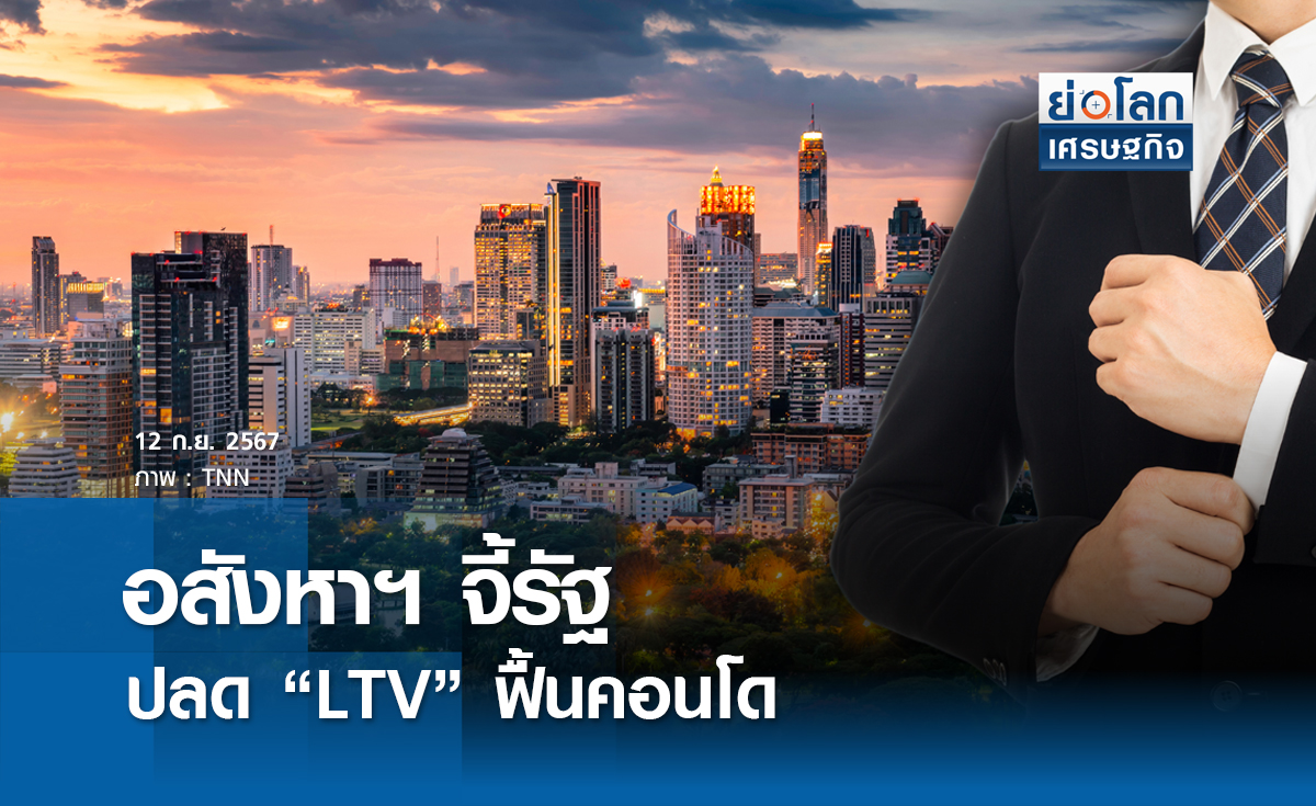 อสังหาฯ จี้รัฐปลด "แอลทีวี" ฟื้นคอนโด | ย่อโลกเศรษฐกิจ