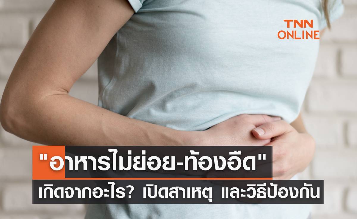 "อาหารไม่ย่อย-ท้องอืด" เกิดจากอะไร? เปิดสาเหตุ อาการ และวิธีการป้องกัน