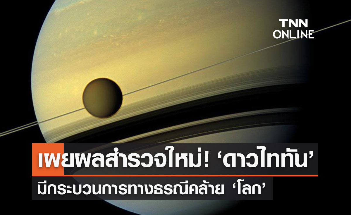 เผยผลสำรวจใหม่! ‘ดาวไททัน’ มีกระบวนการทางธรณีคล้าย ‘โลก’ 