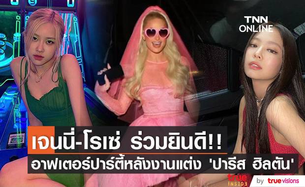 เจนนี่ - โรเซ่ ร่วมยินดี!! อาฟเตอร์ปาร์ตี้หลังงานวิวาห์ ‘ปารีส ฮิลตัน’
