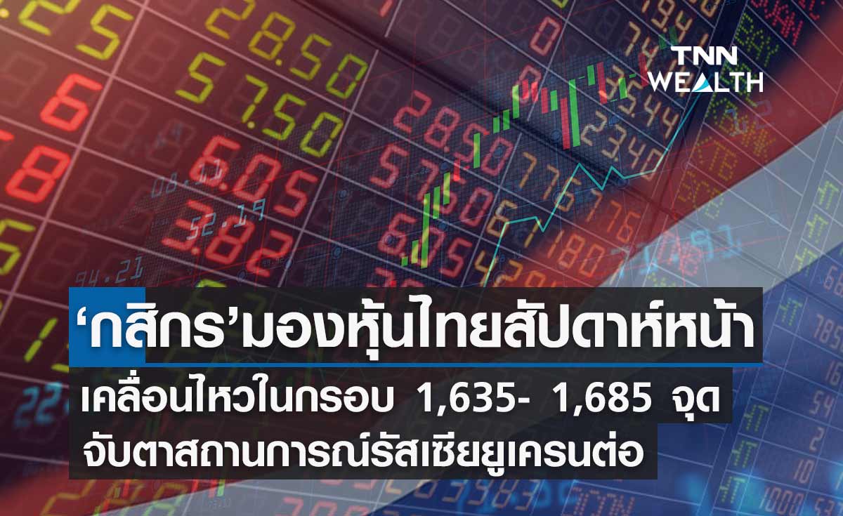 กสิกรคาดหุ้นไทยสัปดาห์หน้าเคลื่อนไหวในกรอบ 1,635-  1,685 จุด จับตารัสเซียยูเครนต่อ