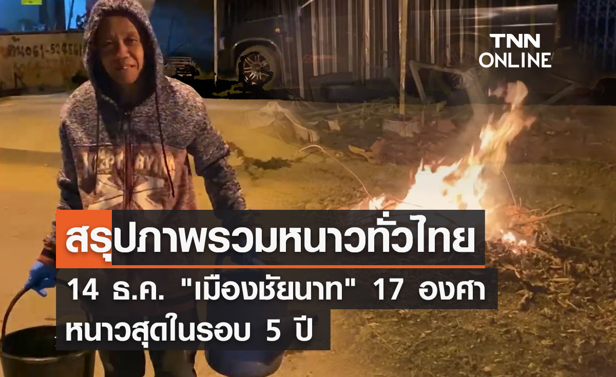สรุปภาพรวมหนาวทั่วไทย 14 ธ.ค. "เมืองชัยนาท" 17 องศา หนาวสุดในรอบ 5 ปี 