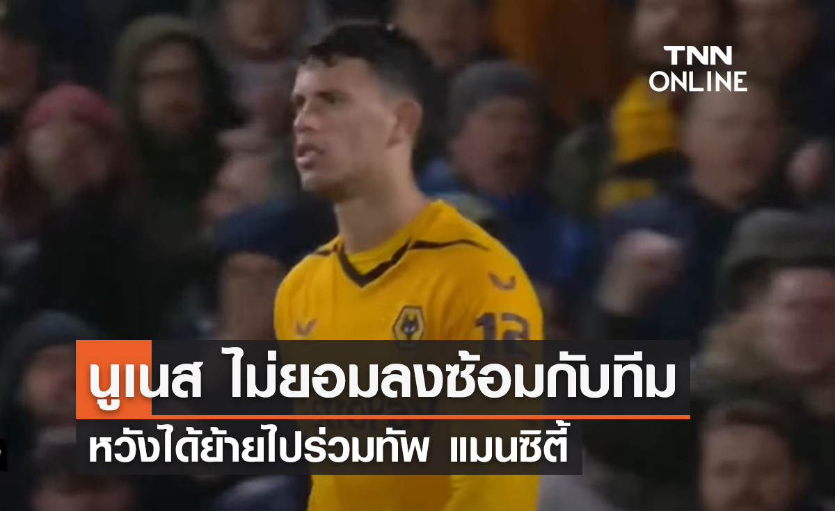 นูเนส ไม่ยอมลงซ้อมกับทีม หวังได้ย้ายร่วมทัพ 'แมนซิตี้'