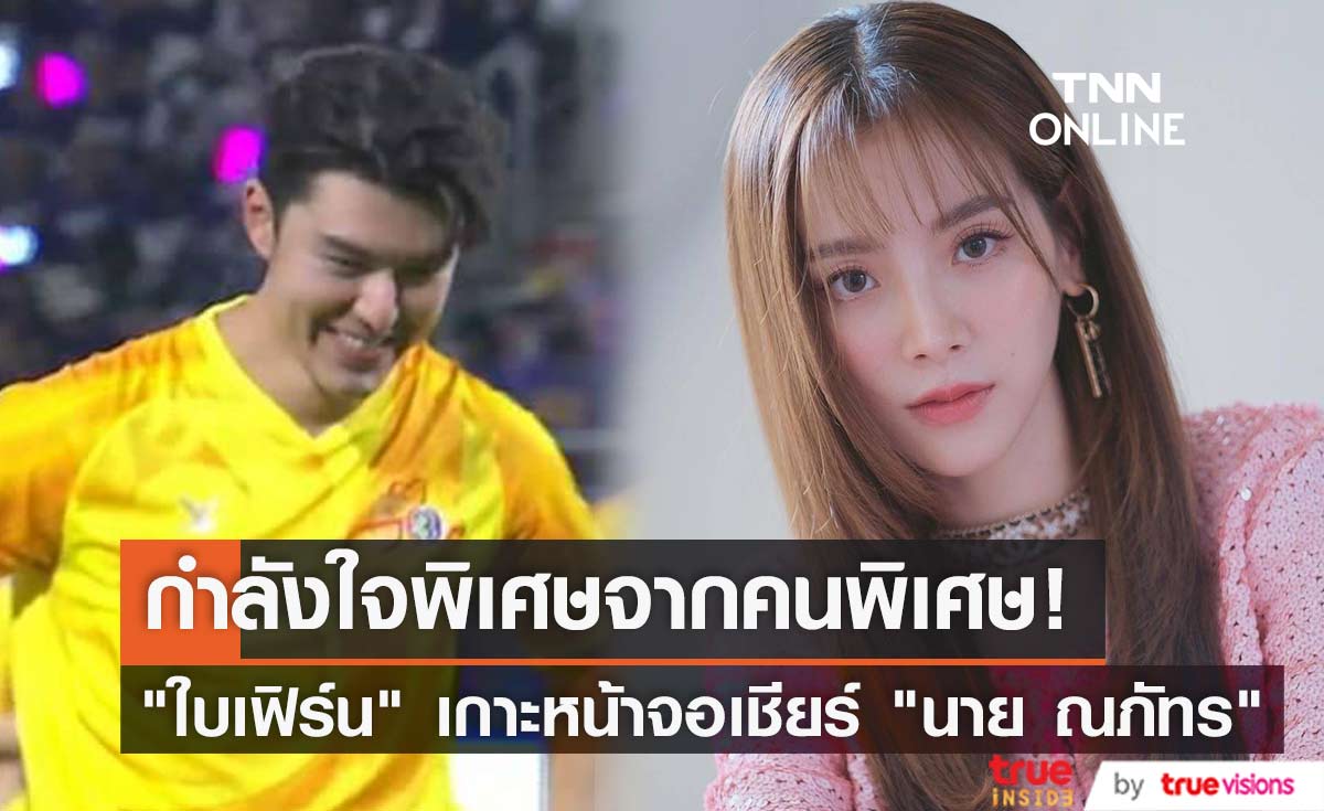 กำลังใจดีสุดๆ "ใบเฟิร์น" เกาะหน้าจอเชียร์ "นาย ณภัทร"