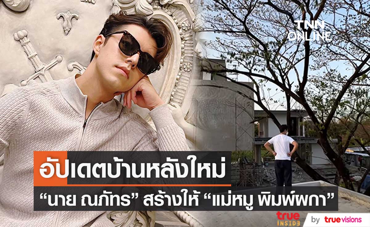 "นาย ณภัทร" อัปเดตบ้านใหม่ ตั้งใจสร้างให้ "แม่หมู พิมพ์ผกา" ใกล้เสร็จแล้ว