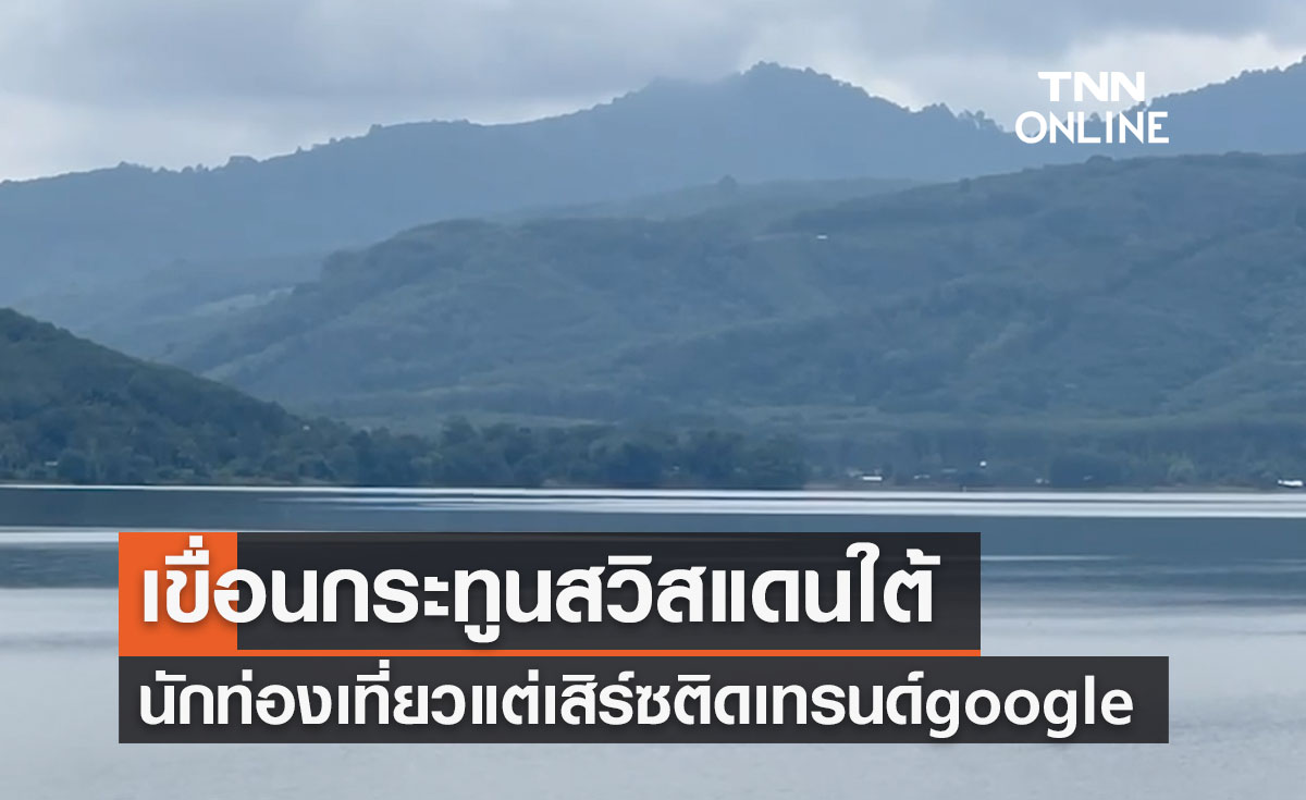 รู้จัก "เขื่อนกระทูน" สวิตเซอร์แลนด์แดนใต้ นทท.แห่เสิร์ซ Google 