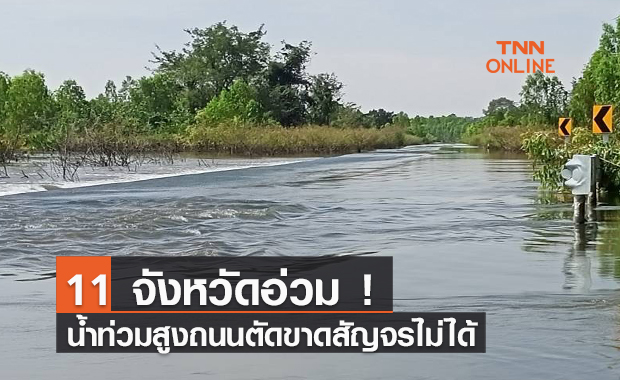 11 จังหวัดอ่วม ! น้ำท่วมสูงถนนตัดขาดสัญจรไม่ได้