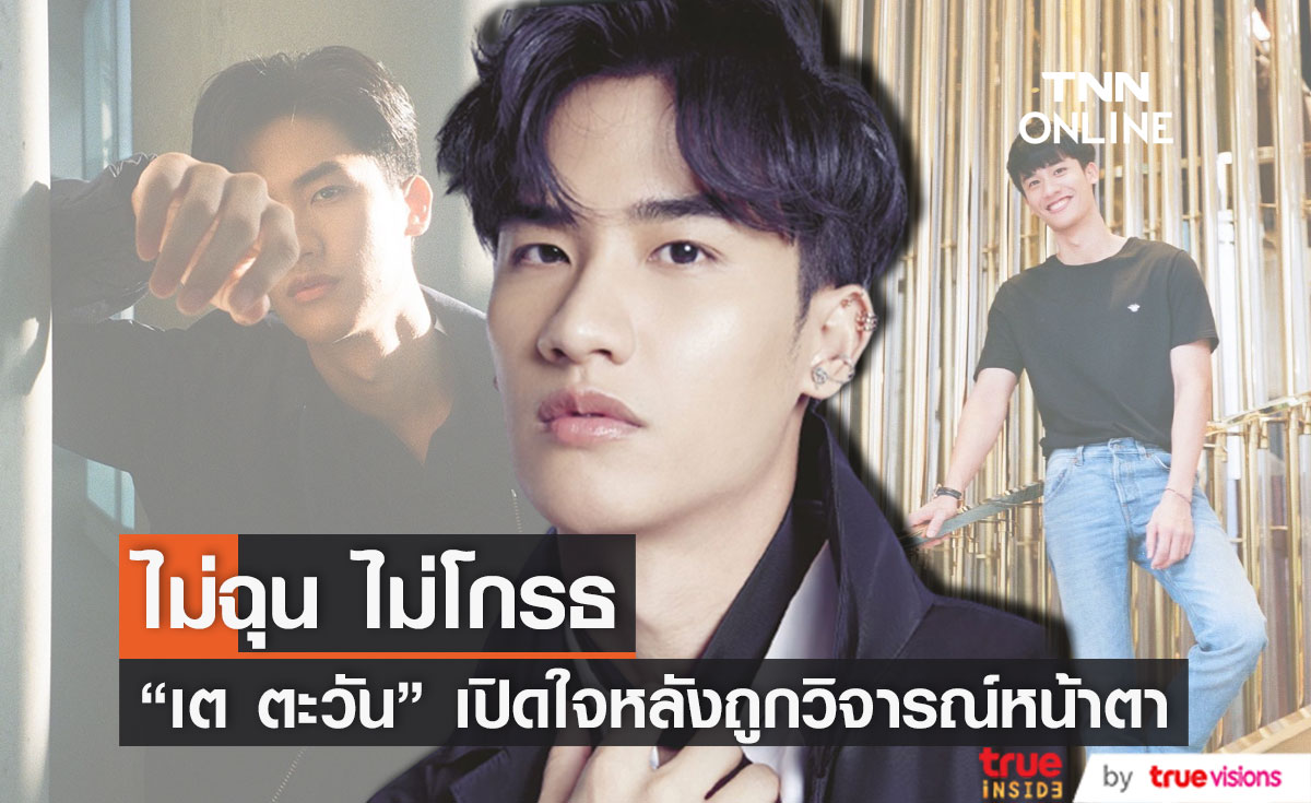 "เต ตะวัน" เปิดใจ ไม่โกรธ   หลังถูกวิจารณ์เรื่องหน้าตา