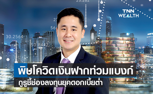 พิษโควิด ! เงินฝากท่วมแบงก์   กูรูชี้ช่องลงทุนยุคดอกเบี้ยต่ำ