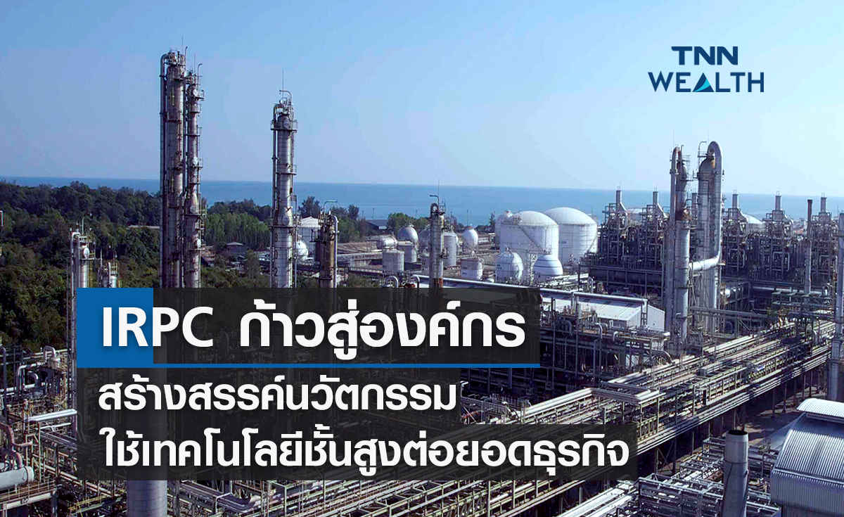 IRPC ก้าวสู่องค์กรสร้างสรรค์นวัตกรรม  ใช้เทคโนโลยีชั้นสูงต่อยอดธุรกิจยั่งยืน