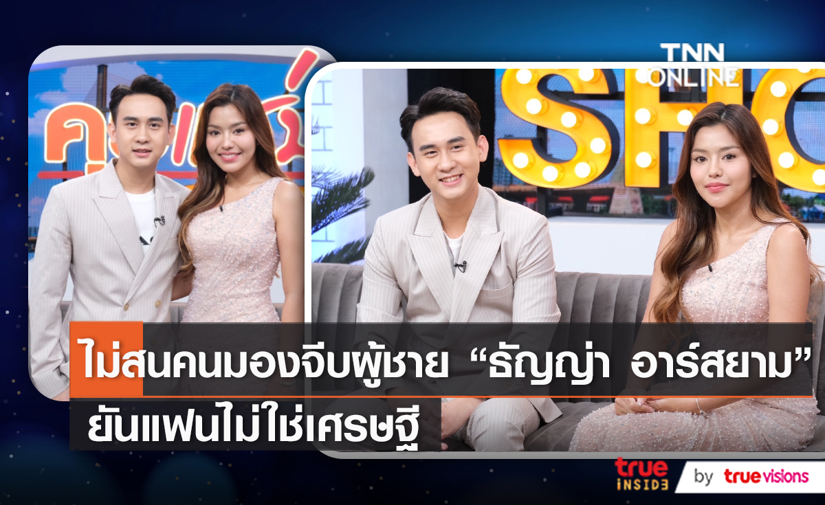 ไม่สนคนมองจีบผู้ชาย “ธัญญ่า อาร์สยาม” ยันแฟนไม่ใช่เศรษฐี (มีคลิป)