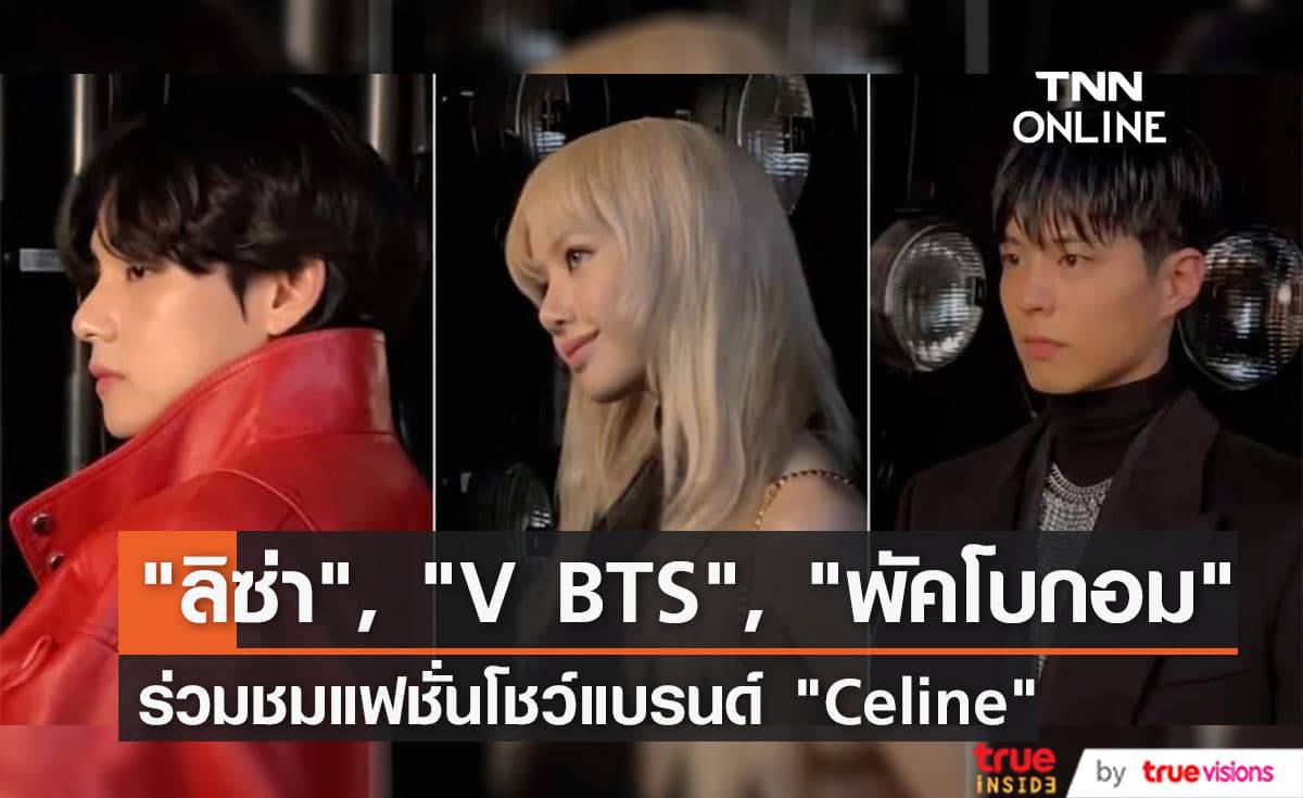 "ลิซ่า", "พัคโบกอม" และ "V BTS" ร่วมชมแฟชั่นโชว์แบรนด์ "Celine" งาน "Paris Fashion Week" (มีคลิป)