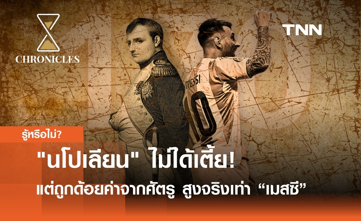"นโปเลียน" ไม่ได้เตี้ย! แต่ “ถูกด้อยค่า” จากศัตรู ส่วนสูงจริงเท่า “ลีโอเนล เมสซี” | Chronicles