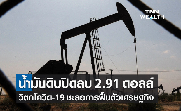 น้ำมันดิบ ปิดลบ 2.91 ดอลลาร์ วิตกโควิด-19 ชะลอการฟื้นตัวเศรษฐกิจ