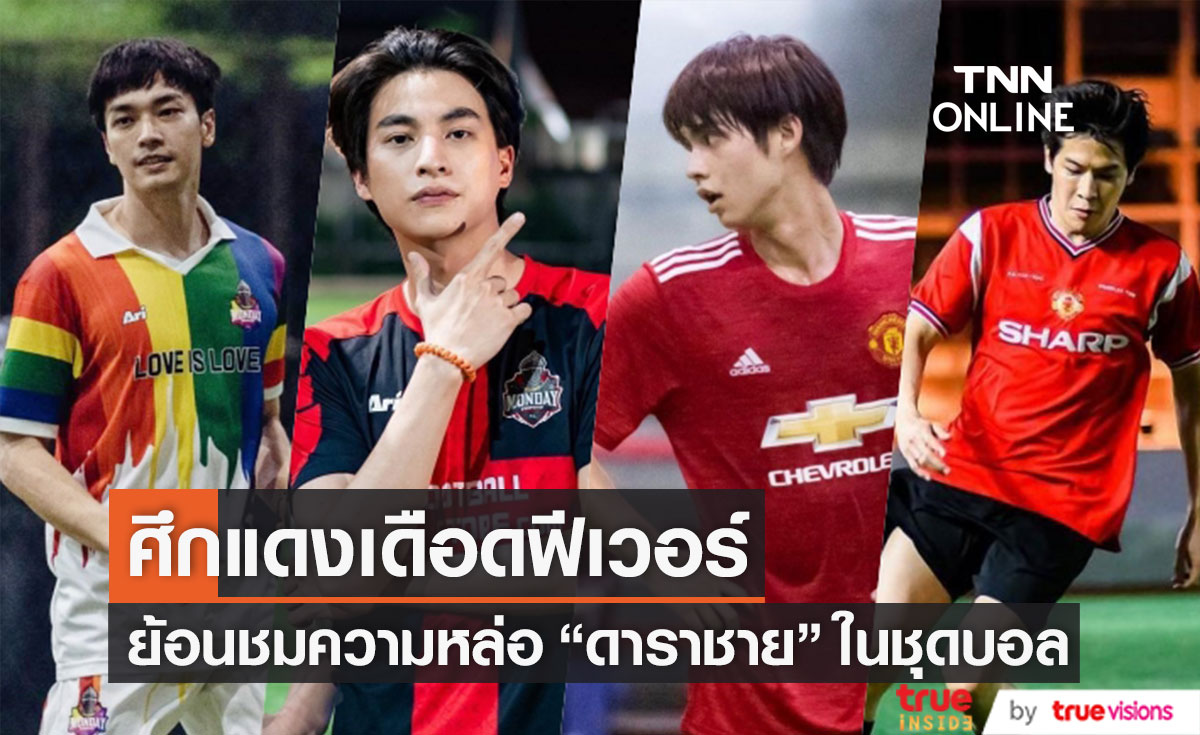 ศึกแดงเดือดฟีเวอร์! ย้อนชม "ดาราชาย" ในชุดบอล กับความหล่อที่ร้อนแรง