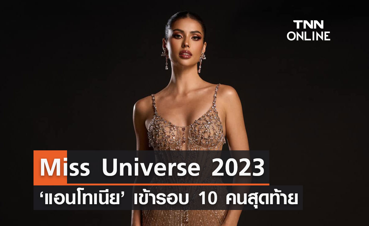 ลุ้นมง 3 "แอนโทเนีย โพซิ้ว" ผ่านเข้ารอบ 10 คนสุดท้าย Miss Universe 2023