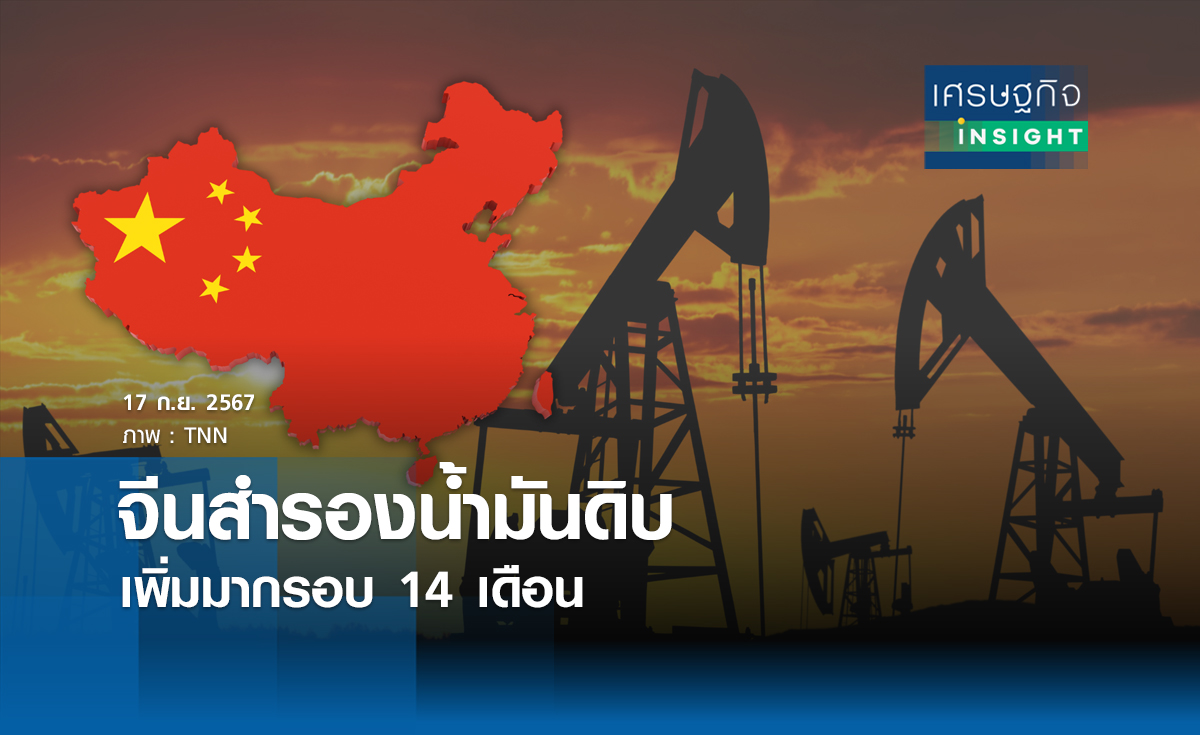 จีนสำรองน้ำมันดิบเพิ่มมากรอบ 14 เดือน | เศรษฐกิจ insight