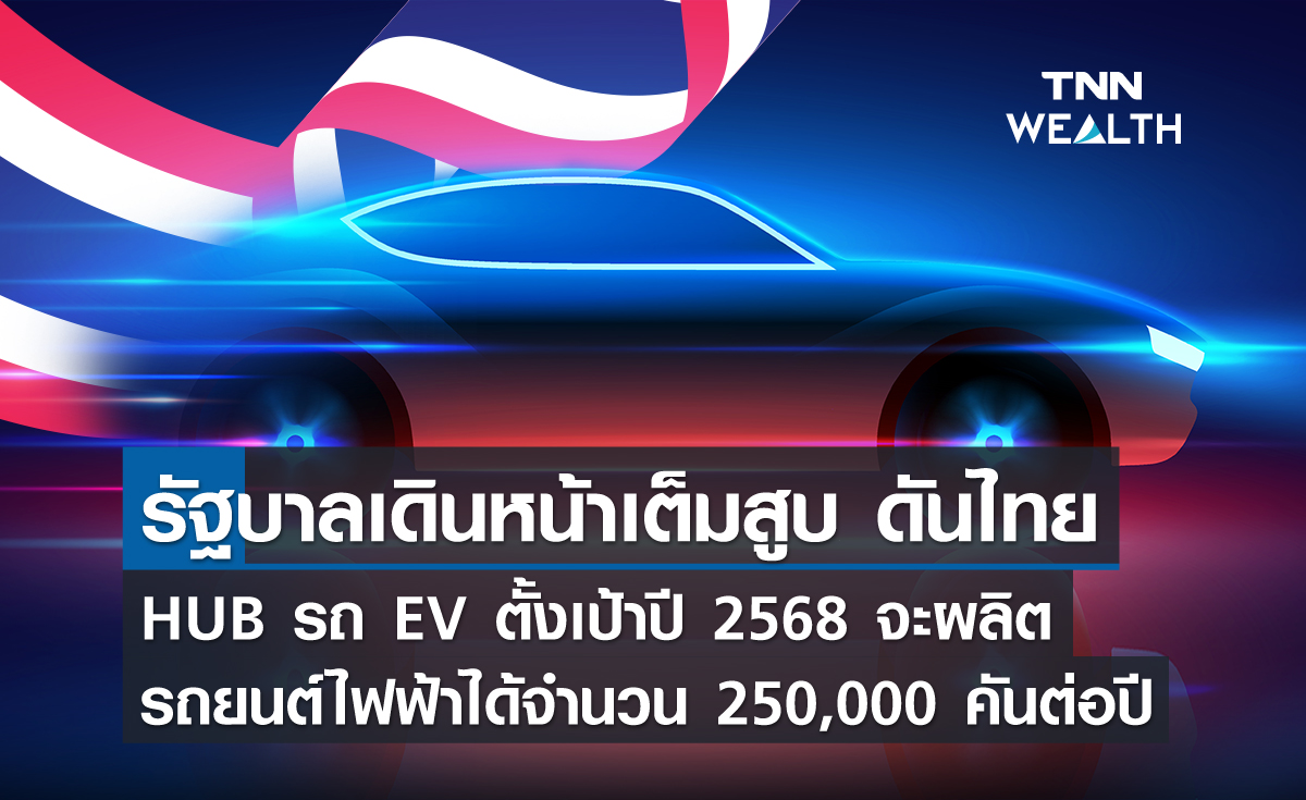 รัฐบาลเดินหน้าเต็มสูบ ดันไทย HUB รถ EV  ตั้งเป้าปี 2568 จะผลิตรถยนต์ไฟฟ้าได้จำนวน 250,000 คันต่อปี  