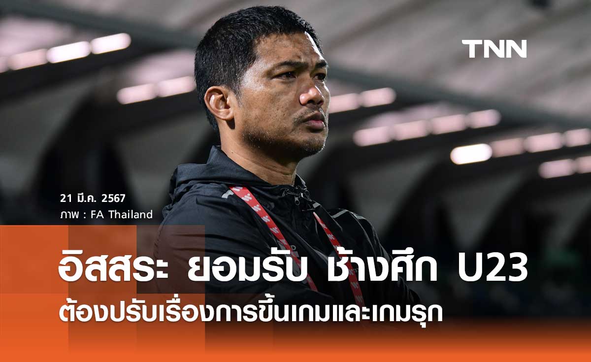 อิสสระ ยอมรับ ช้างศึก U23 ต้องปรับเรื่องการขึ้นเกมและเกมรุก