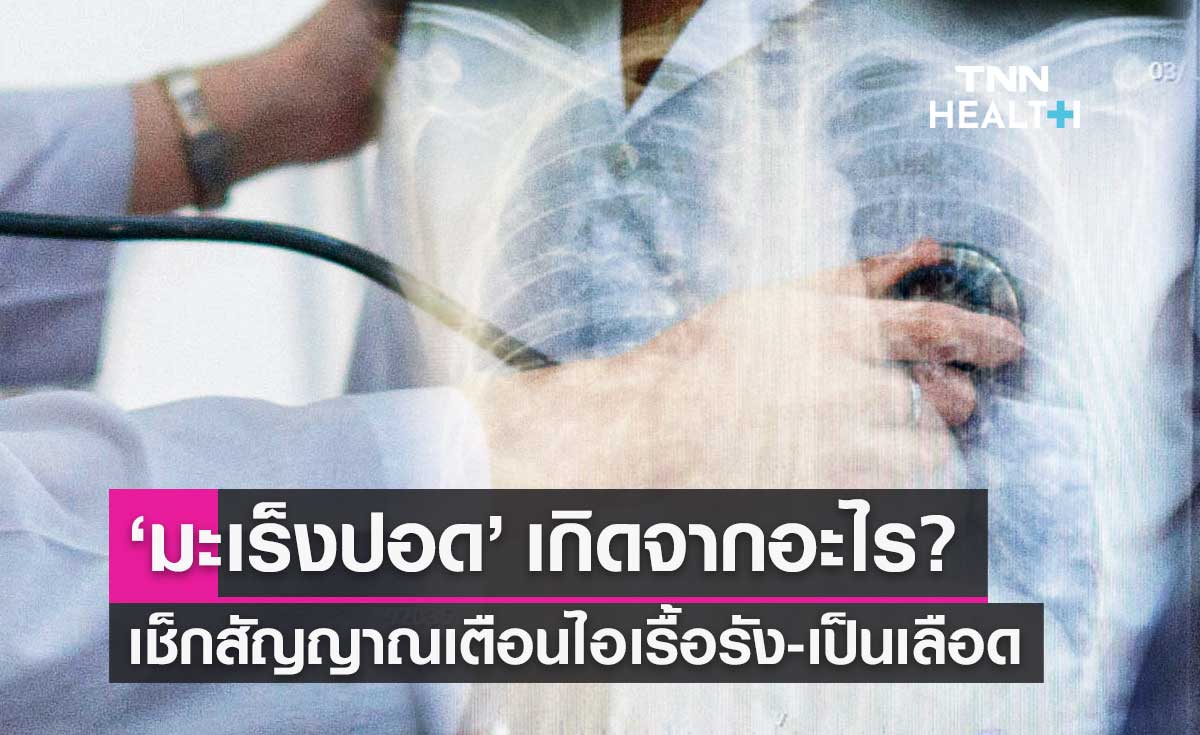 "มะเร็งปอด" เกิดจากอะไร เช็กสัญญาณเตือนไอเรื้อรัง-เป็นเลือด ต้องพบหมอด่วน
