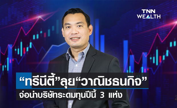 "ทรีนีตี้"ลุย"วาณิชธนกิจ" จ่อนำบริษัทระดมทุนปีนี้ 3 แห่ง
