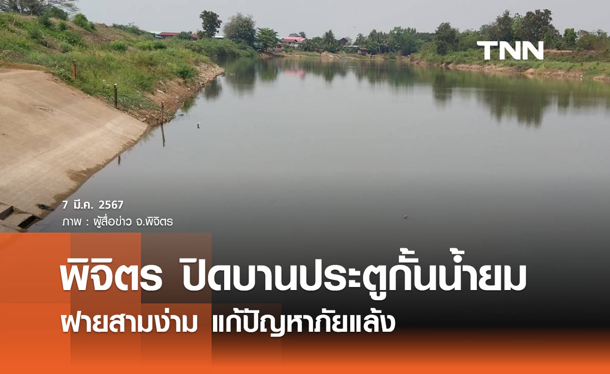 สถานการณ์ภัยแล้ง 2567 พิจิตร ปิดบานประตู กั้นแม่น้ำยม-ฝายสามง่าม แก้ปัญหาภัยแล้ง 