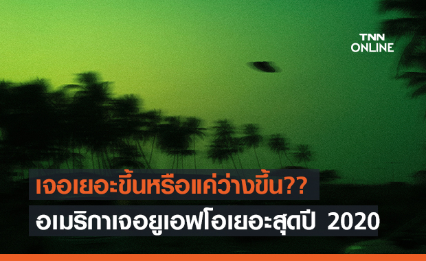 สถิติชี้! อเมริกาเจอ UFO เยอะขึ้นในปี 2020 สูงสุดเป็นประวัติการณ์!