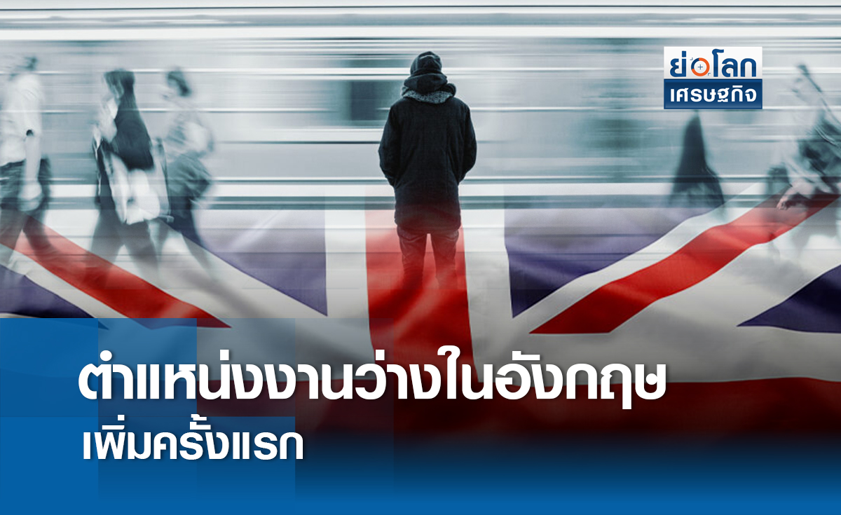 ตำแหน่งงานว่างในอังกฤษเพิ่มครั้งแรก | ย่อโลกเศรษฐกิจ