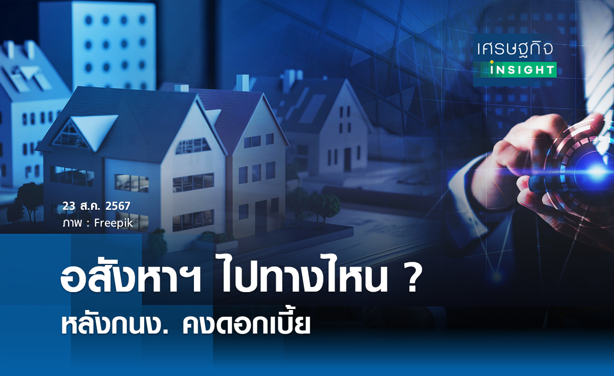 อสังหาไปทางไหน ? หลังกนง. คงดอกเบี้ย I เศรษฐกิจ insight