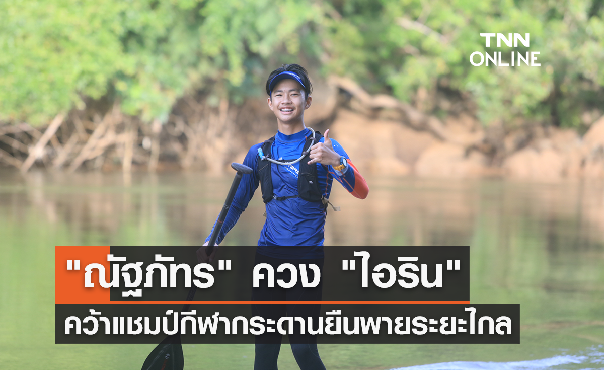 "ณัฐภัทร" ควง "ไอริน" คว้าแชมป์ "Kanchanaburi SUP100 Challenge 2022"