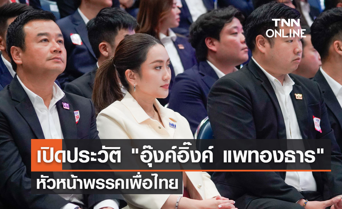 เปิดประวัติ "อุ๊งค์อิ๊งค์ แพทองธาร" หัวหน้าพรรคเพื่อไทย