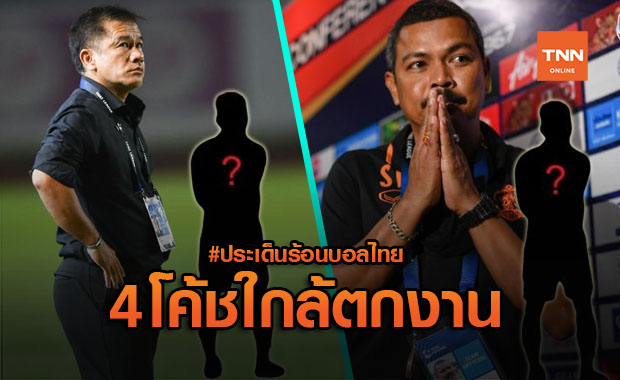 ประเด็นร้อนบอลไทย : "4 โค้ช" เก้าอี้ร้อนไฟลุกหลังจบนัด 20