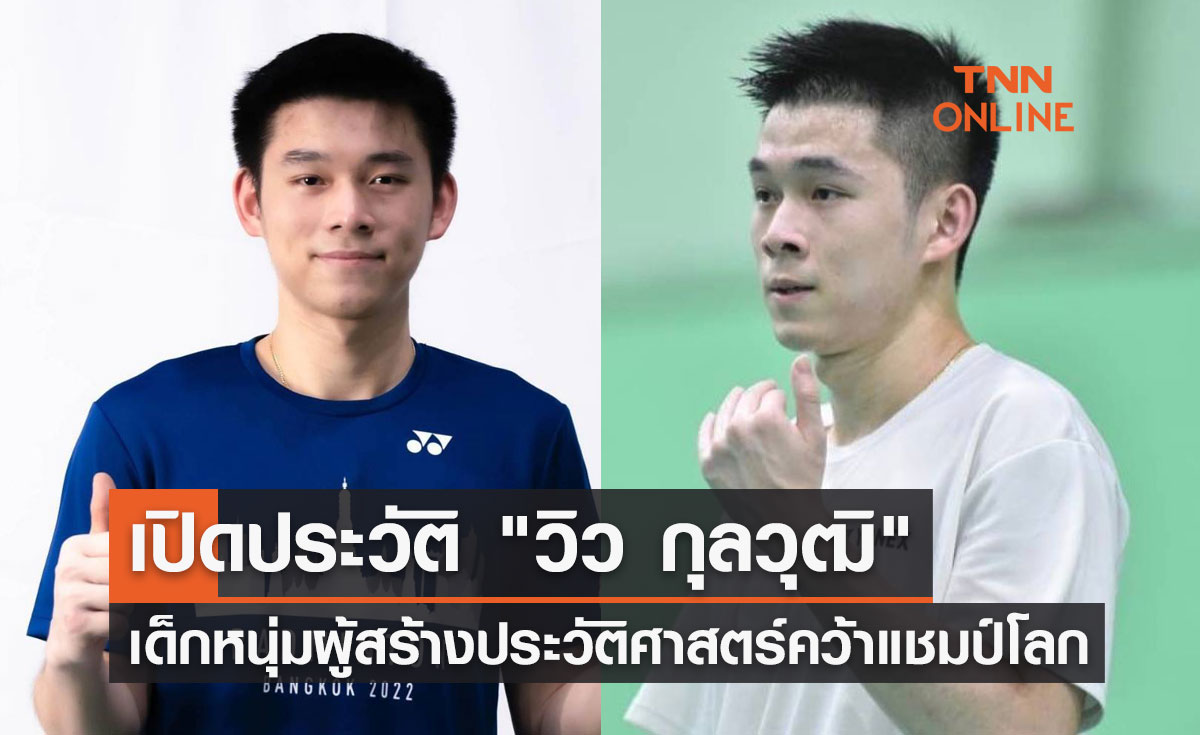 เปิดประวัติ "วิว กุลวุฒิ" ผู้สร้างประวัติศาสตร์หน้าใหม่ คว้าแชมป์โลกแบดมินตันชายเดี่ยว 