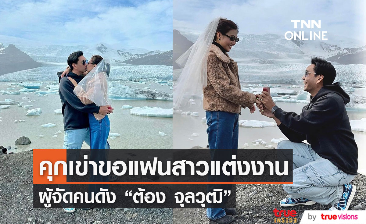คนบันเทิงร่วมยินดี ผู้จัดคนดัง "ต้อง จุลวุฒิ" คุกเข่าขอแฟนสาวแต่งงาน