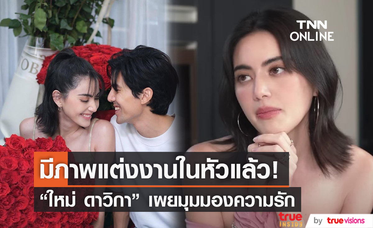 "ใหม่ ดาวิกา" เผยมุมมองความรัก รับ มีภาพตัวเองแต่งงาน-มีครอบครัวอยู่ในหัว 