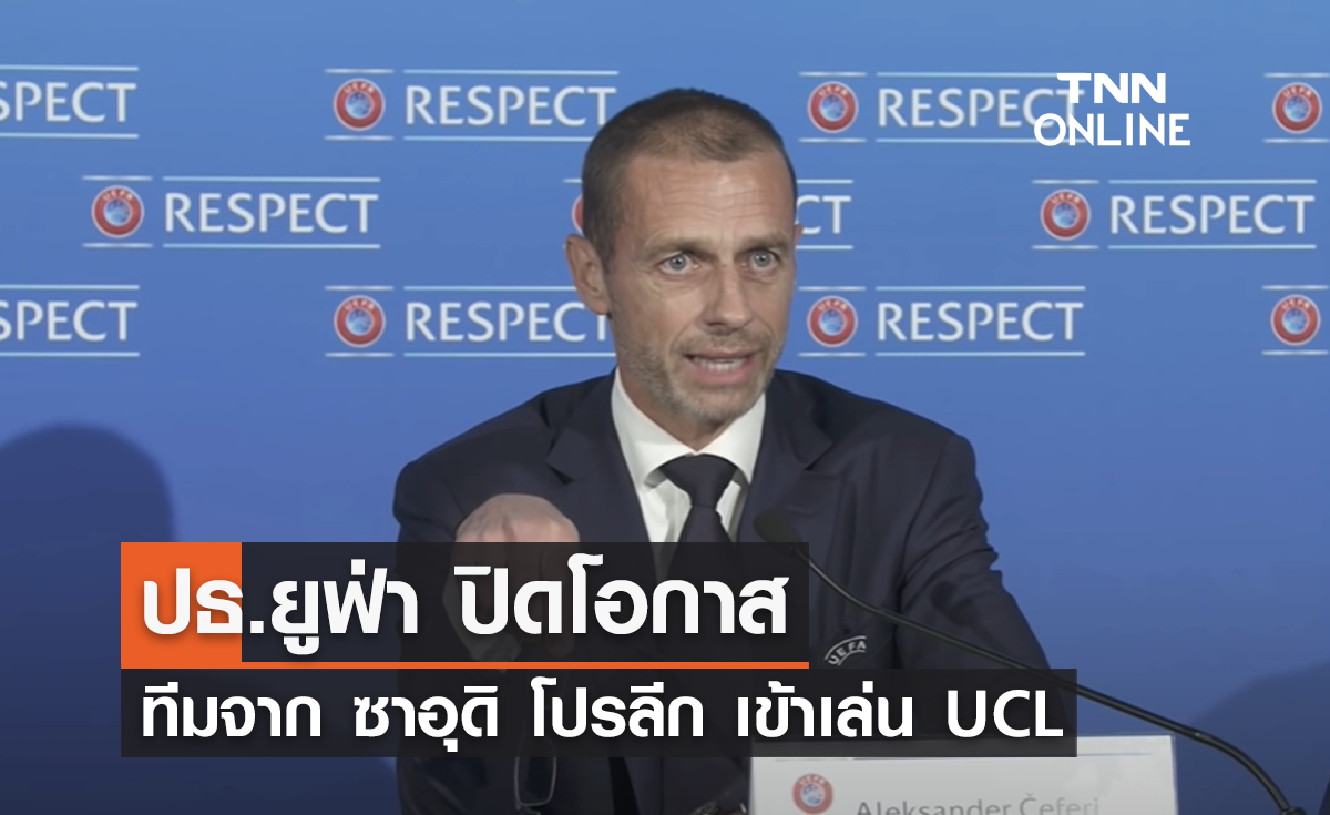 ปธ.ยูฟ่า ปิดโอกาสทีมจาก ซาอุดิ โปร ลีก เข้าร่วมศึก ยูฟ่า แชมเปี้ยนส์ ลีก