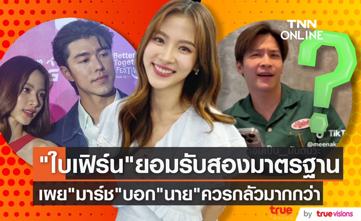 "ใบเฟิร์น" ยอมรับสองมาตรฐาน หลังเห็น "มาร์ช" รีแอคคลิปสัมภาษณ์คู่ "นาย ณภัทร"