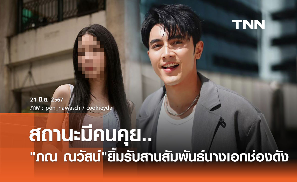 ภณ ณวัสน์ ยิ้มรับไม่โสดแล้ว ชาวเน็ตเปิดวาร์ปที่แท้เป็นนางเอกช่องดัง