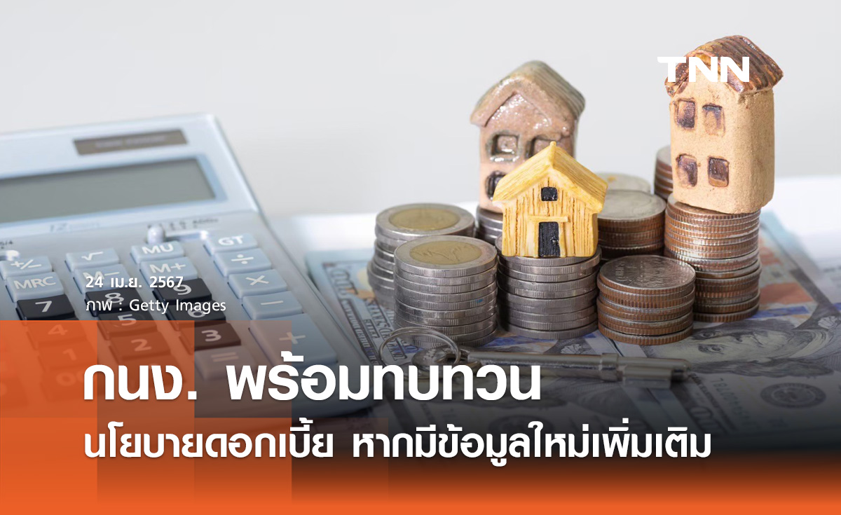 แบงก์ชาติ ระบุ กนง. พร้อมทบทวนนโยบายดอกเบี้ย หากมีข้อมูลใหม่เข้ามาเพิ่มเติม
