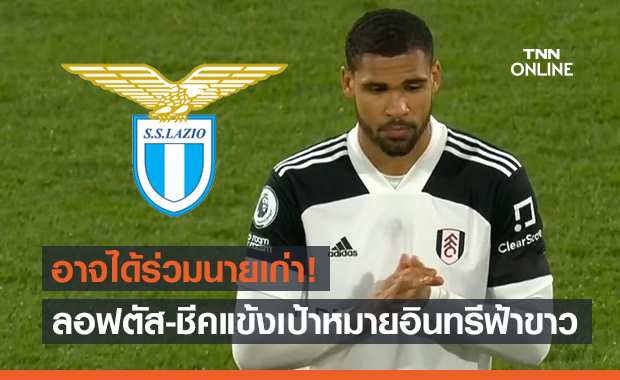 เชลซีไม่ใช้ขอนะ! ลาซิโอเล็งดึงลอฟตัส-ชีคเสริมทัพซัมเมอร์นี้ 